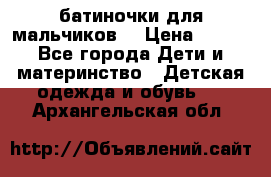 батиночки для мальчиков  › Цена ­ 350 - Все города Дети и материнство » Детская одежда и обувь   . Архангельская обл.